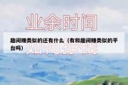 趣闲赚类似的还有什么（有和趣闲赚类似的平台吗）