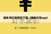 捕鱼领红包微信下载（捕鱼红包app）