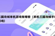 三国攻城单机游戏有哪些（单机三国攻城手机游戏）
