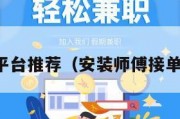 师傅接单平台推荐（安装师傅接单平台推荐）