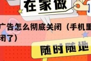 手机里的广告怎么彻底关闭（手机里的广告怎么彻底关闭了）