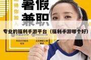 专业的福利手游平台（福利手游哪个好）