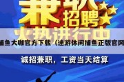 捕鱼大咖官方下载（途游休闲捕鱼正版官网）