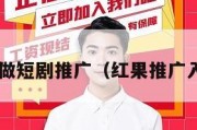 0粉怎么做短剧推广（红果推广入口申请）