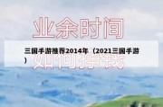 三国手游推荐2014年（2021三国手游）