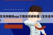 互乐邦赚钱app下载安装最新版（互乐咨询）