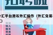 正规外汇平台激石外汇操作（外汇交易平台激石外汇）