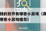 真正能赚钱的软件有哪些小游戏（真正能赚钱的软件有哪些小游戏推荐）
