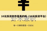 10元投资软件是真的吗（10元投资平台）