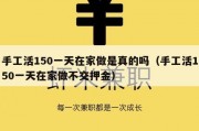 手工活150一天在家做是真的吗（手工活150一天在家做不交押金）