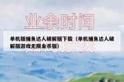 单机版捕鱼达人破解版下载（单机捕鱼达人破解版游戏无限金币版）