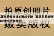 真正免费能赚钱的游戏手游（真正免费能赚钱的游戏手游有哪些）