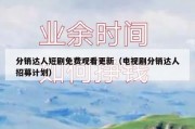 分销达人短剧免费观看更新（电视剧分销达人招募计划）