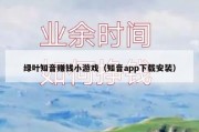 绿叶知音赚钱小游戏（知音app下载安装）