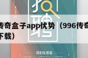 996传奇盒子app优势（996传奇盒子app下载）