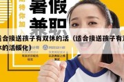 适合接送孩子有双休的活（适合接送孩子有双休的活绥化）
