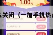 热点资讯怎么关闭（一加手机热点资讯怎么关闭）