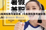 与鱼同乐账号被禁用（与鱼同乐账号被禁用怎么办）