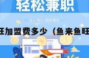 鱼来鱼旺加盟费多少（鱼来鱼旺怎么样）