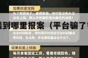 平台骗了钱到哪里报案（平台骗了钱到哪里报案会退钱）