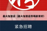 最火加盟店（最火加盟店市场前景好）