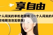一个人闯关的单机老游戏（一个人闯关的单机老游戏跟泡泡龙很像）