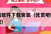 优赏吧赚钱软件下载安装（优赏吧赚钱软件下载安装免费）