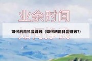 如何利用抖音赚钱（如何利用抖音赚钱?）