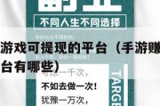 手游赚钱游戏可提现的平台（手游赚钱游戏可提现的平台有哪些）