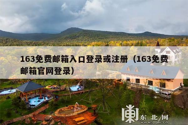 163免费邮箱入口登录或注册（163免费邮箱官网登录）