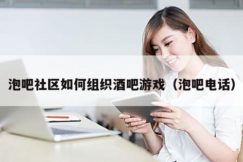 泡吧社区如何组织酒吧游戏（泡吧电话）