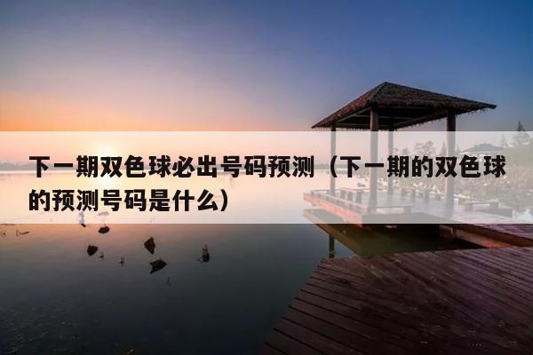 下一期双色球必出号码预测(下一期的双色球的预测号码是什么)