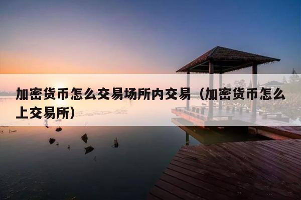 加密货币怎么交易场所内交易(加密货币怎么上交易所)