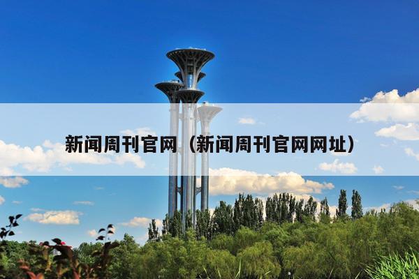 新闻周刊官网(新闻周刊官网网址)