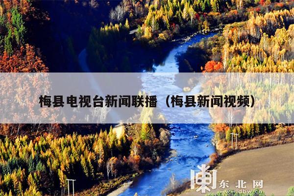 梅县电视台新闻联播(梅县新闻视频)