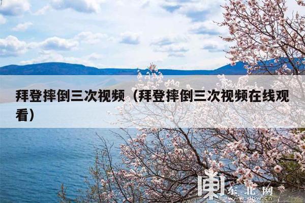 拜登摔倒三次视频(拜登摔倒三次视频在线观看)