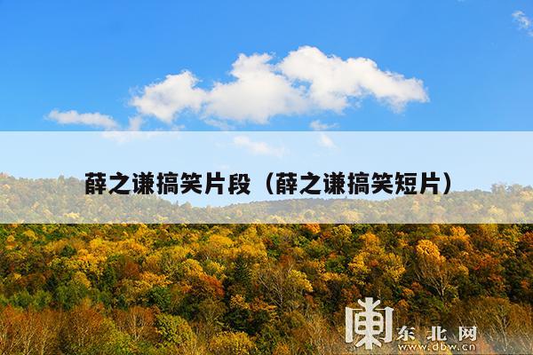薛之谦搞笑片段(薛之谦搞笑短片)