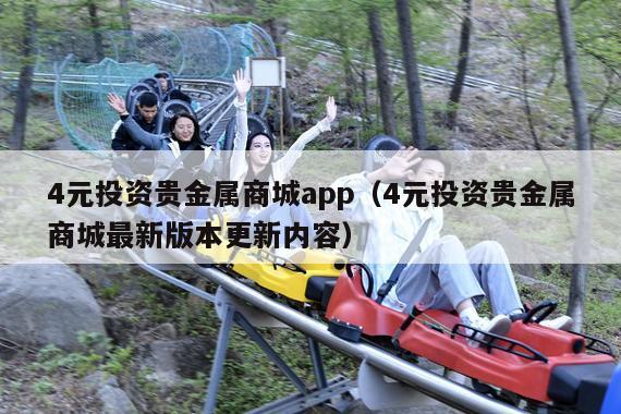 4元投资贵金属商城app(4元投资贵金属商城最新版本更新内容)