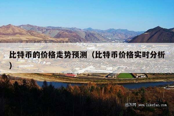 比特币的价格走势预测(比特币价格实时分析)