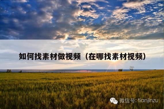 如何找素材做视频(在哪找素材视频)
