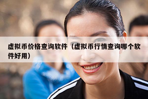虚拟币价格查询软件(虚拟币行情查询哪个软件好用)