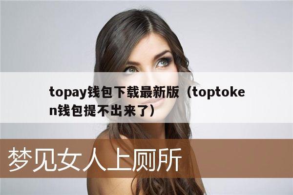 topay钱包下载最新版(toptoken钱包提不出来了)