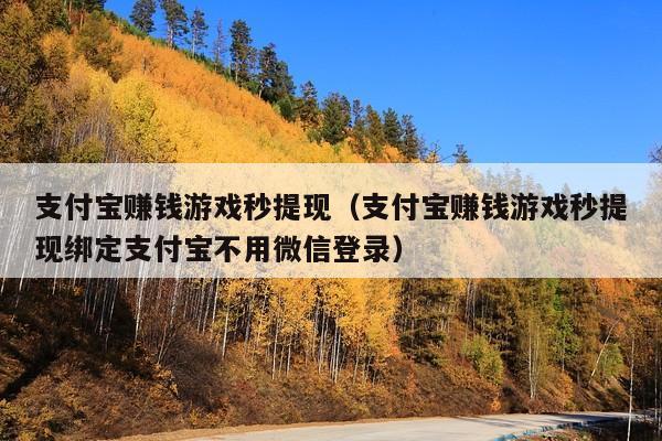 支付宝赚钱游戏秒提现(支付宝赚钱游戏秒提现绑定支付宝不用微信登录)