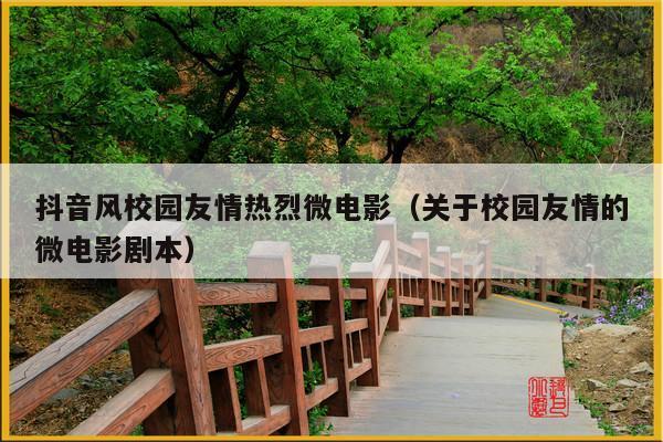 抖音风校园友情热烈微电影(关于校园友情的微电影剧本)