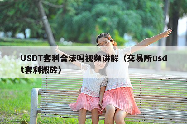 USDT套利合法吗视频讲解(交易所usdt套利搬砖)