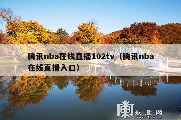 腾讯nba在线直播102tv(腾讯nba在线直播入口)