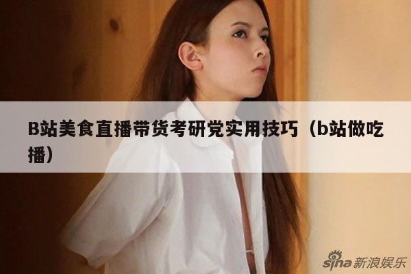 B站美食直播带货考研党实用技巧(b站做吃播)