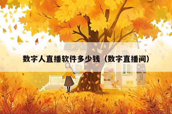 数字人直播软件多少钱(数字直播间)