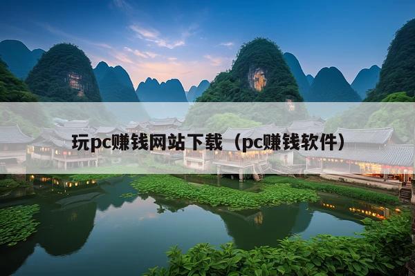 玩pc赚钱网站下载(pc赚钱软件)