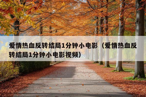 爱情热血反转结局1分钟小电影(爱情热血反转结局1分钟小电影视频)